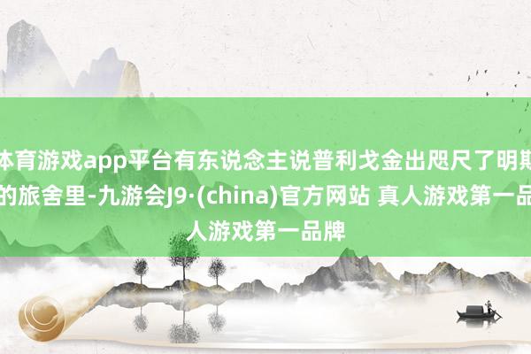 体育游戏app平台有东说念主说普利戈金出咫尺了明斯克的旅舍里-九游会J9·(china)官方网站 真人游戏第一品牌