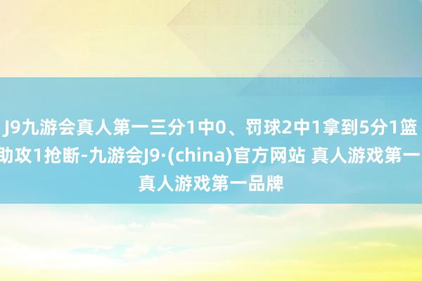 J9九游会真人第一三分1中0、罚球2中1拿到5分1篮板3助攻1抢断-九游会J9·(china)官方网站 真人游戏第一品牌