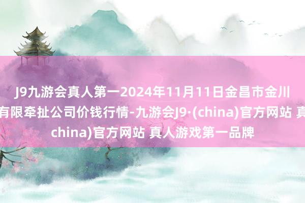 J9九游会真人第一2024年11月11日金昌市金川自然农居品发展有限牵扯公司价钱行情-九游会J9·(china)官方网站 真人游戏第一品牌