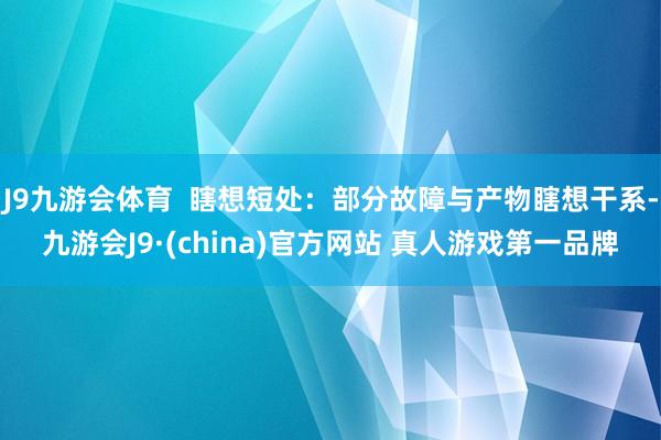 J9九游会体育  瞎想短处：部分故障与产物瞎想干系-九游会J9·(china)官方网站 真人游戏第一品牌