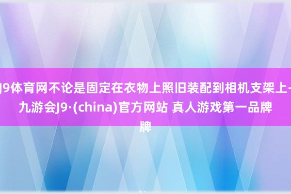 J9体育网不论是固定在衣物上照旧装配到相机支架上-九游会J9·(china)官方网站 真人游戏第一品牌