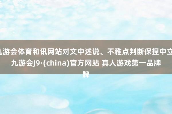 九游会体育和讯网站对文中述说、不雅点判断保捏中立-九游会J9·(china)官方网站 真人游戏第一品牌