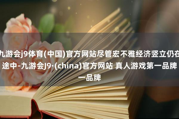 九游会j9体育(中国)官方网站尽管宏不雅经济竖立仍在途中-九游会J9·(china)官方网站 真人游戏第一品牌