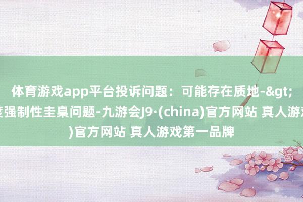 体育游戏app平台投诉问题：可能存在质地->不相宜国度强制性圭臬问题-九游会J9·(china)官方网站 真人游戏第一品牌