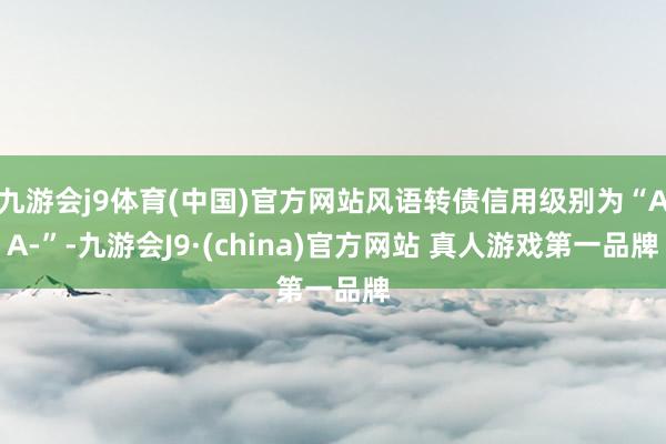 九游会j9体育(中国)官方网站风语转债信用级别为“AA-”-九游会J9·(china)官方网站 真人游戏第一品牌