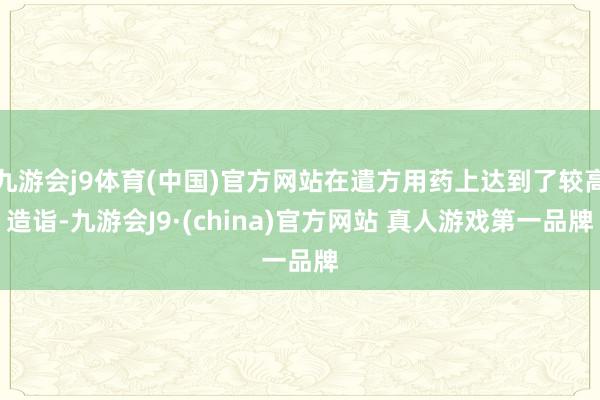 九游会j9体育(中国)官方网站在遣方用药上达到了较高造诣-九游会J9·(china)官方网站 真人游戏第一品牌